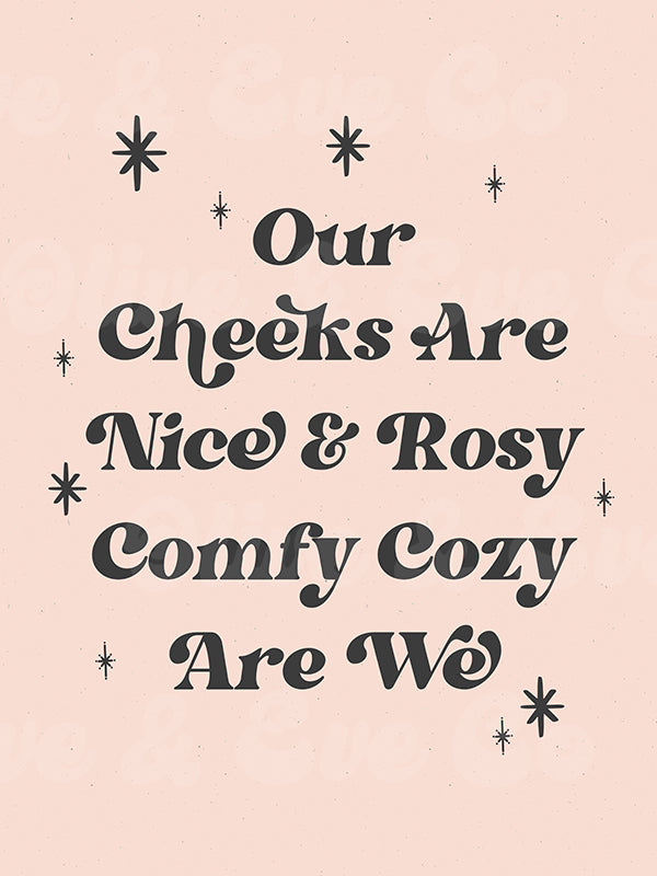 Our Cheeks Are Nice & Rosy Comfy Cozy Are We