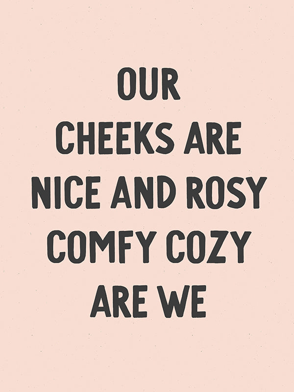 Our Cheeks Are Nice & Rosy Comfy Cozy Are We