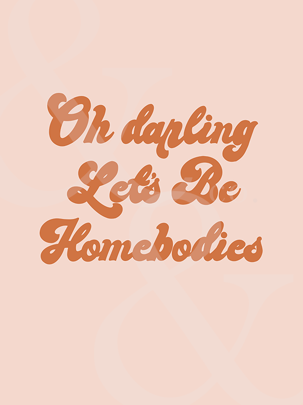 Oh darling Let's Be Homebodies Print